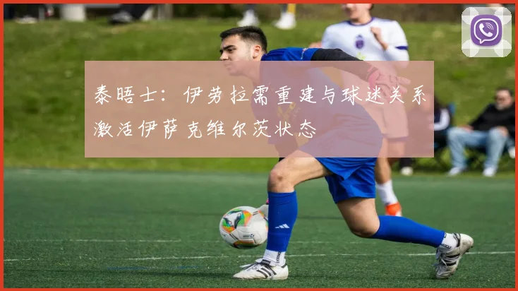 泰晤士：伊劳拉需重建与球迷关系激活伊萨克维尔茨状态