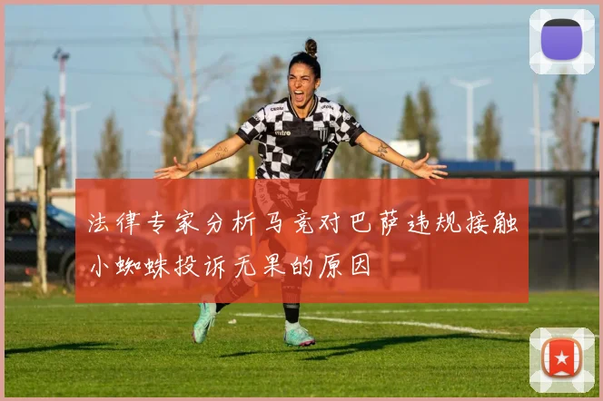 法律专家分析马竞对巴萨违规接触小蜘蛛投诉无果的原因
